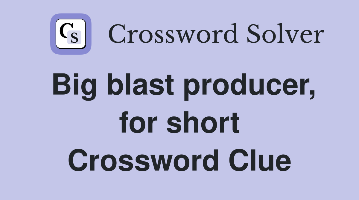Big blast producer, for short Crossword Clue