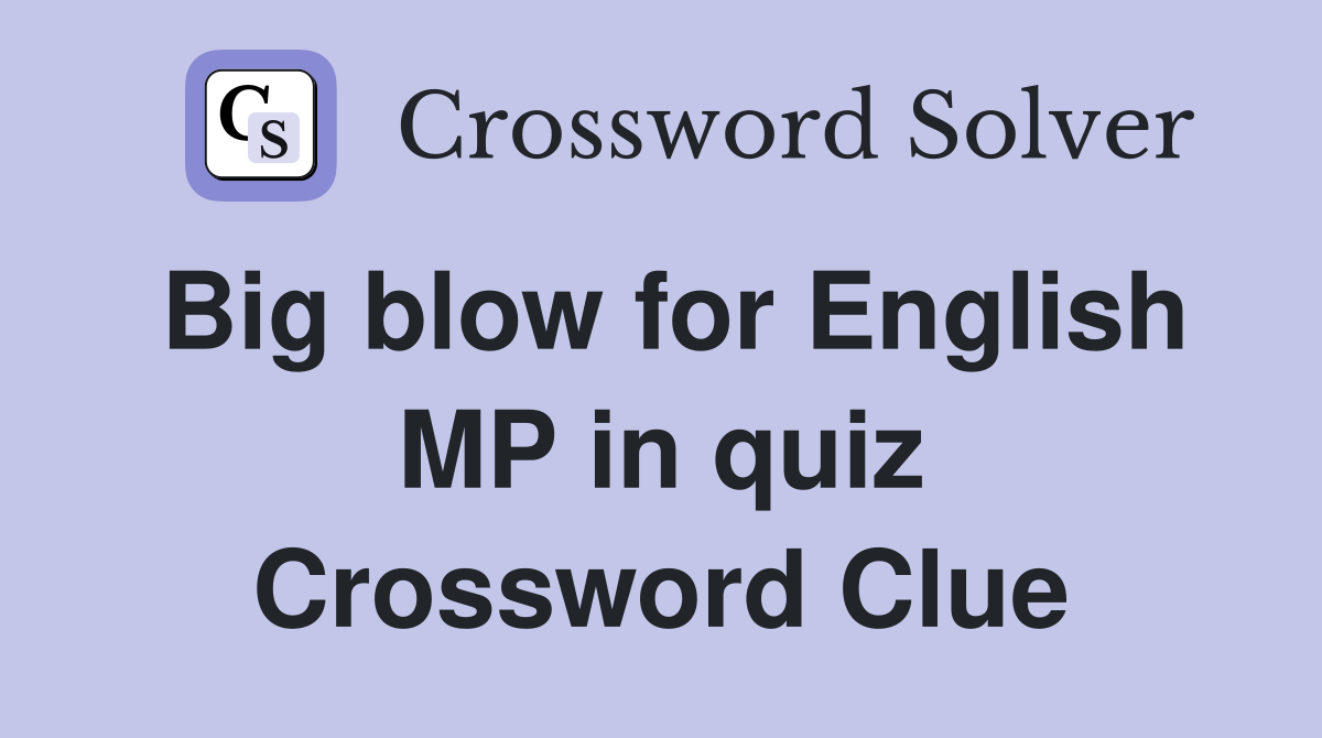 Big blow for English MP in quiz Crossword Clue