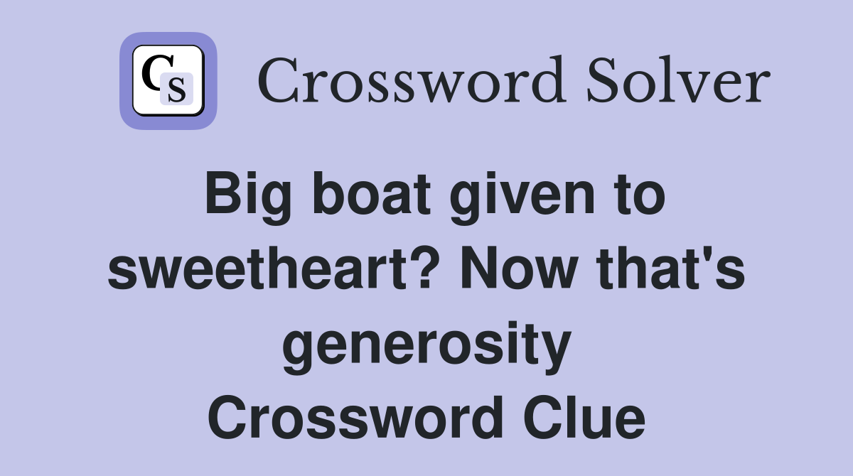 Big boat given to sweetheart? Now that's generosity Crossword Clue