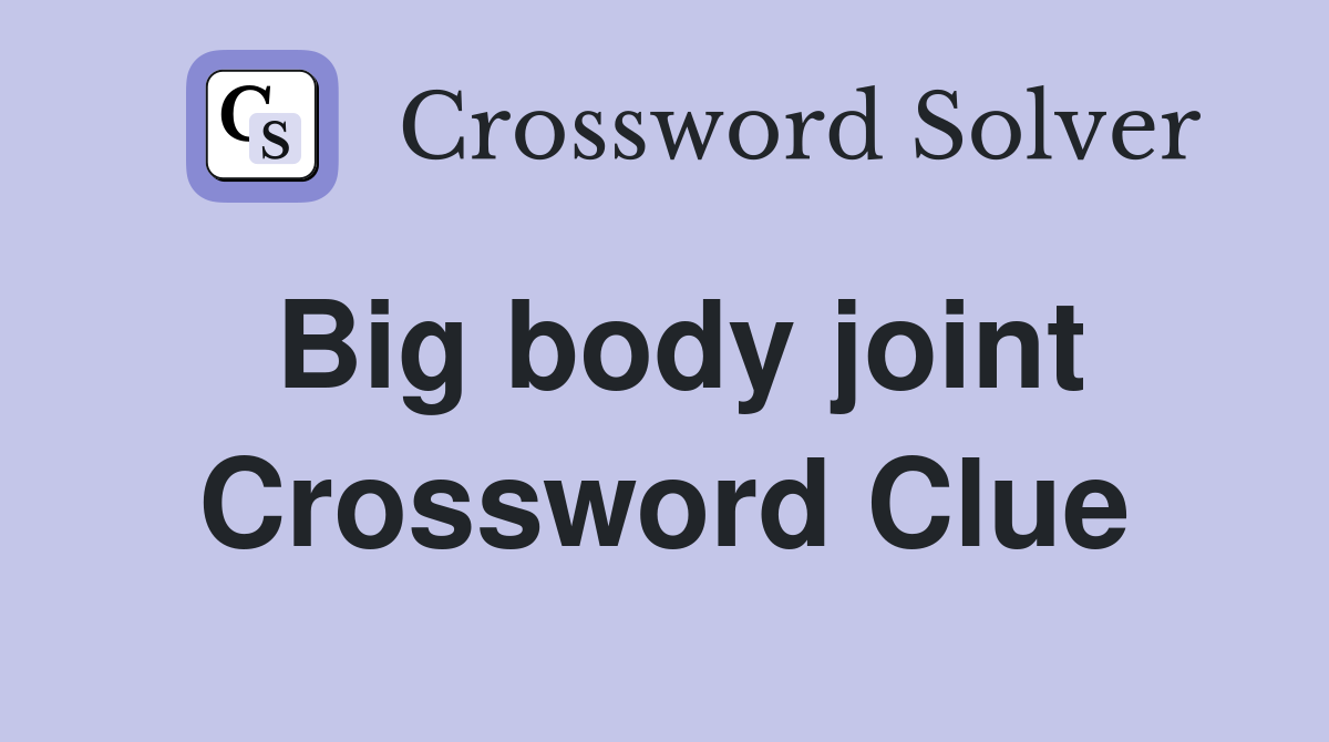 Big body joint Crossword Clue