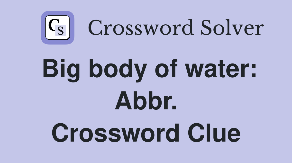 Big body of water: Abbr. Crossword Clue