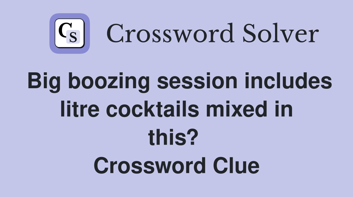 Big boozing session includes litre cocktails mixed in this?  Crossword Clue