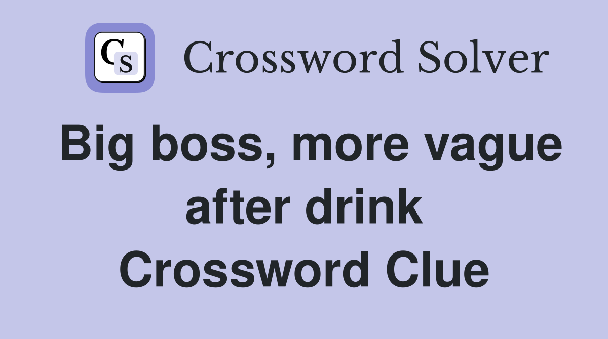 Big boss, more vague after drink Crossword Clue