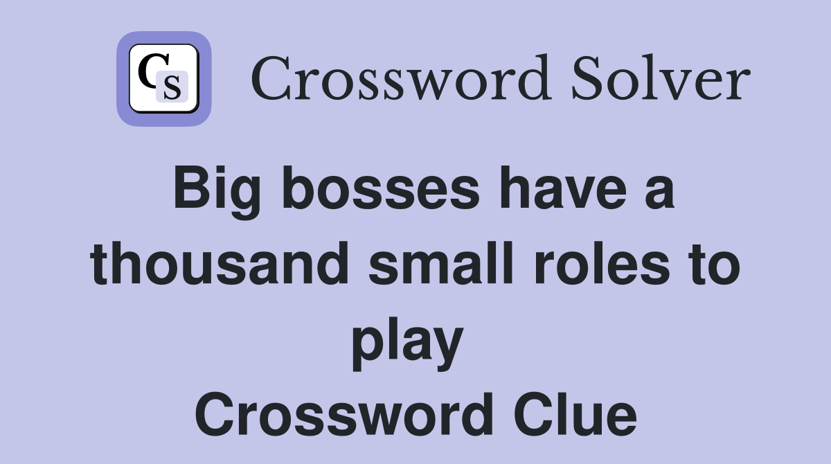 Big bosses have a thousand small roles to play  Crossword Clue