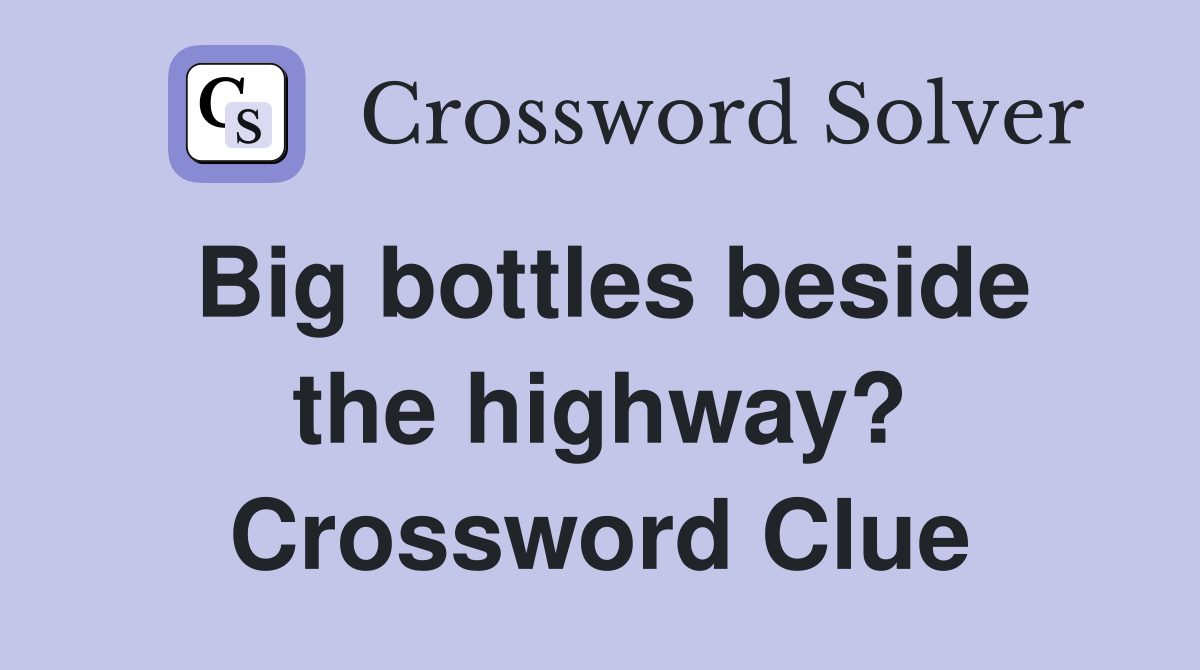 Big bottles beside the highway? Crossword Clue