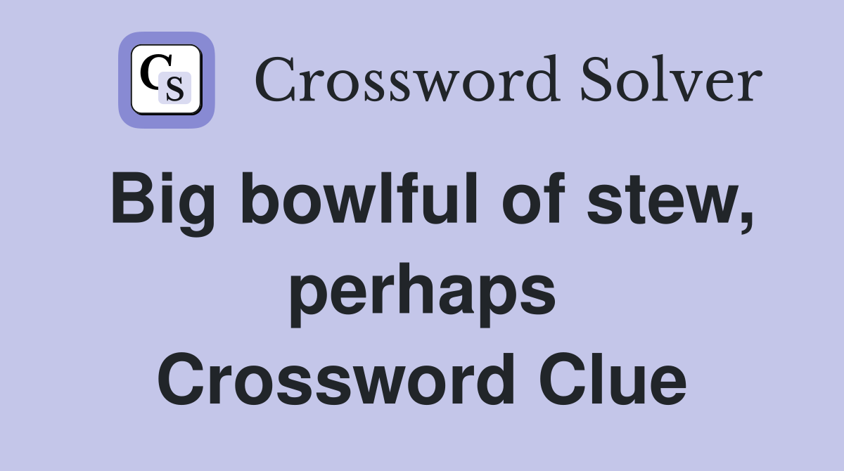 Big bowlful of stew, perhaps Crossword Clue