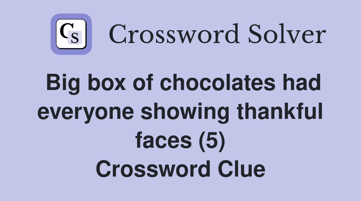 Big box of chocolates had everyone showing thankful faces (5) Crossword Clue