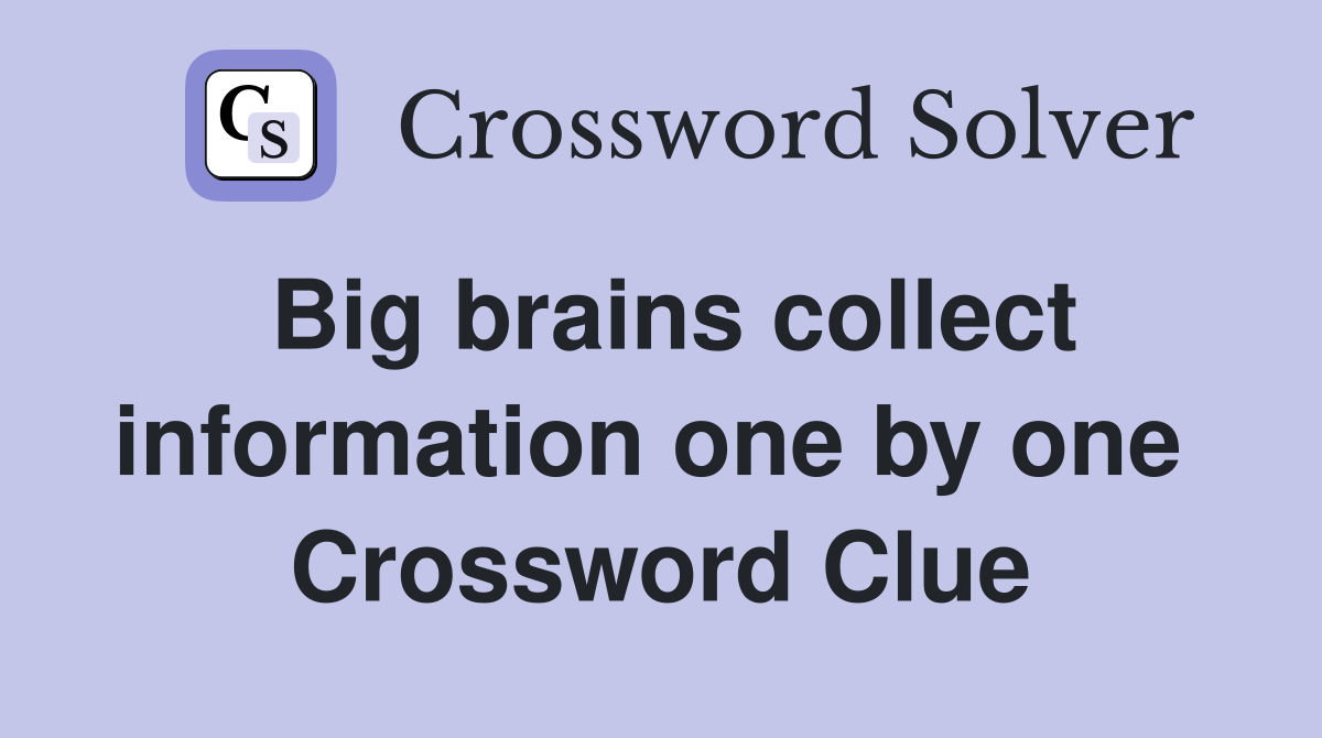 Big brains collect information one by one  Crossword Clue