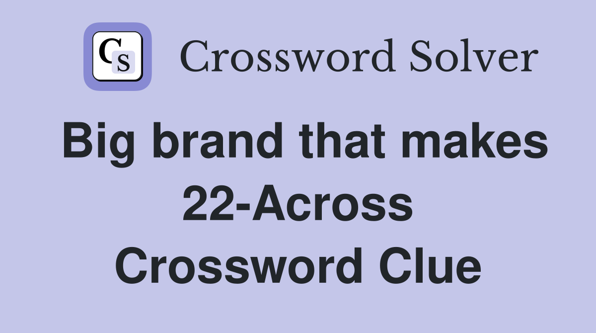 Big brand that makes 22-Across Crossword Clue