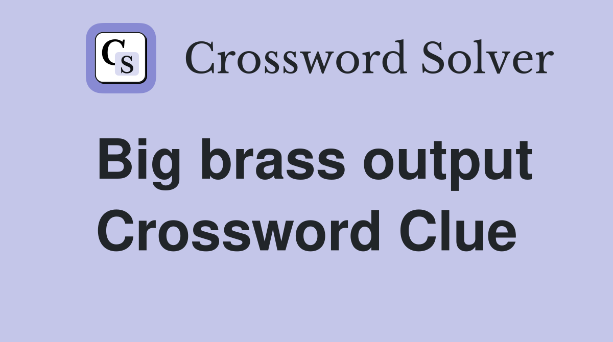 Big brass output Crossword Clue