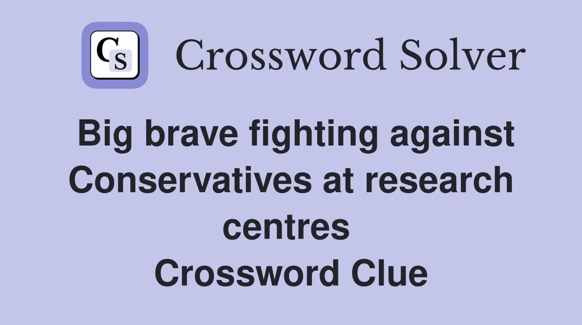 Big brave fighting against Conservatives at research centres  Crossword Clue