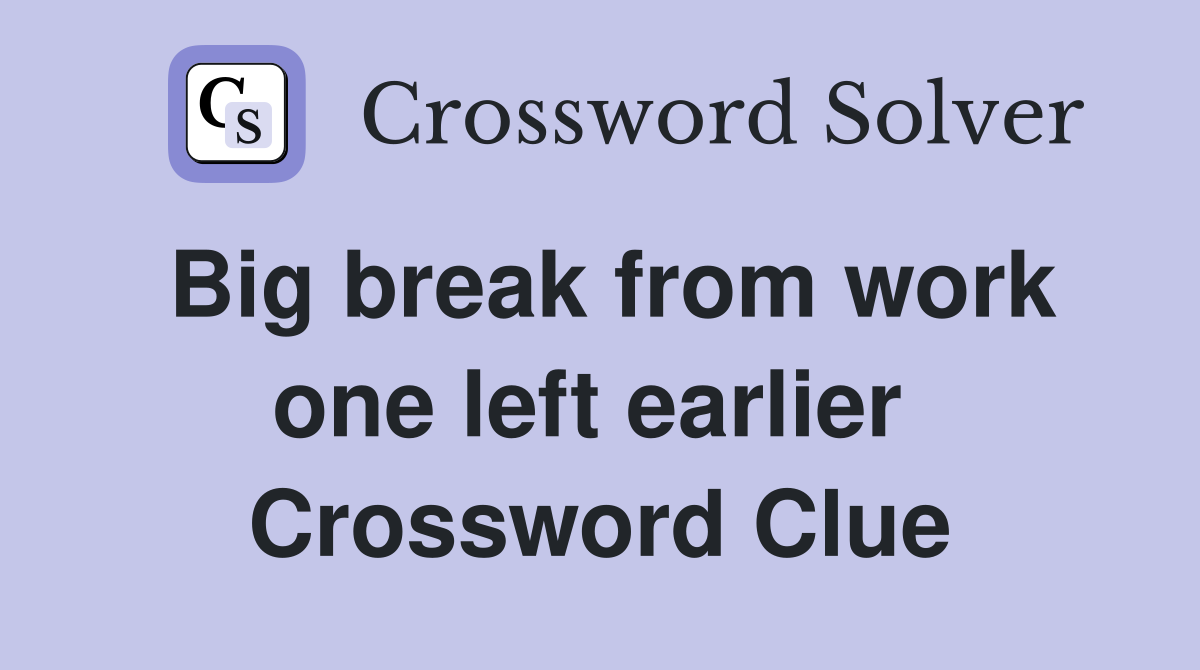 Big break from work one left earlier  Crossword Clue