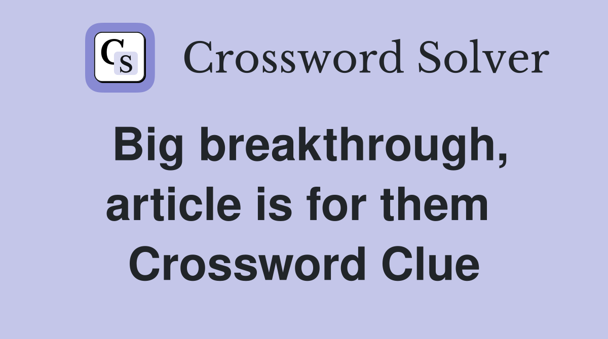 Big breakthrough, article is for them  Crossword Clue