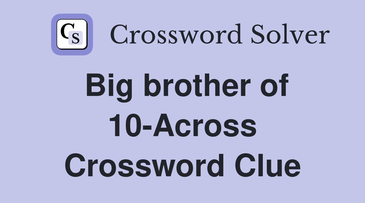 Big brother of 10-Across Crossword Clue