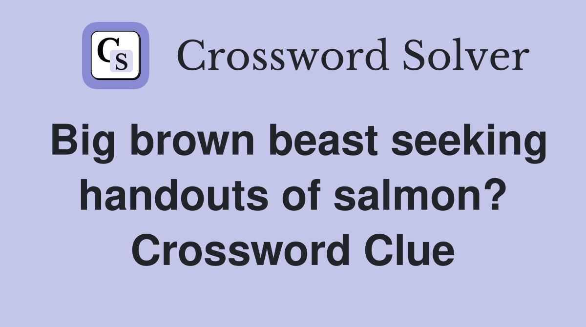 Big brown beast seeking handouts of salmon? Crossword Clue