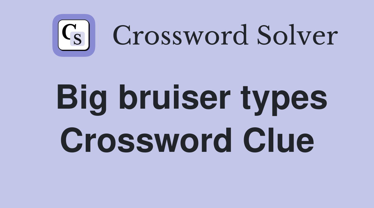 Big bruiser types Crossword Clue