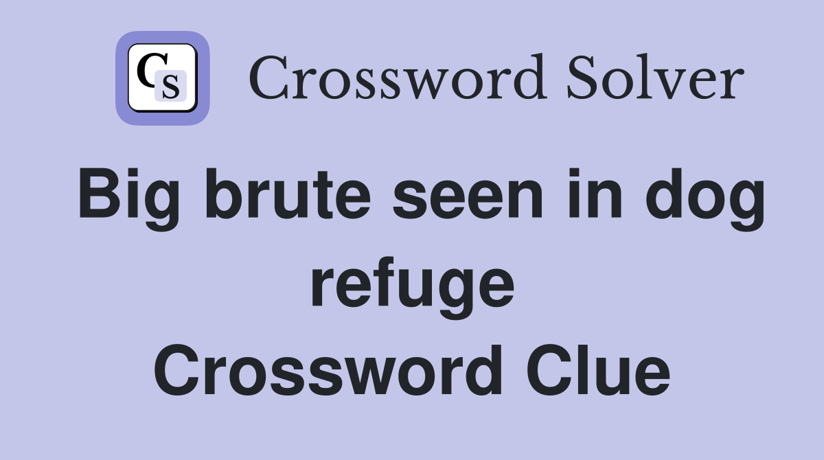 Big brute seen in dog refuge Crossword Clue