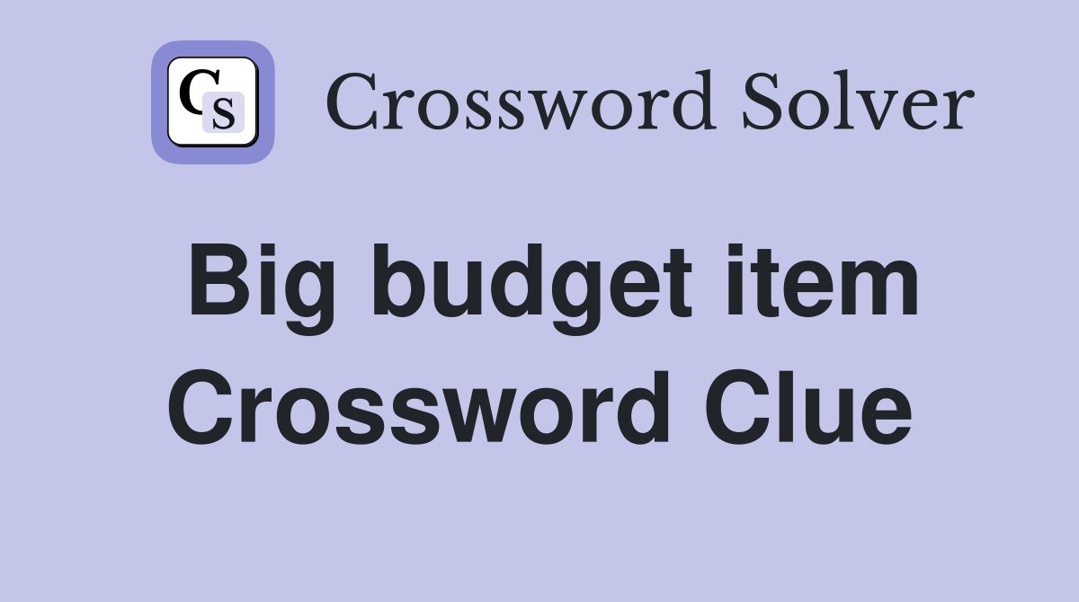 Big budget item Crossword Clue