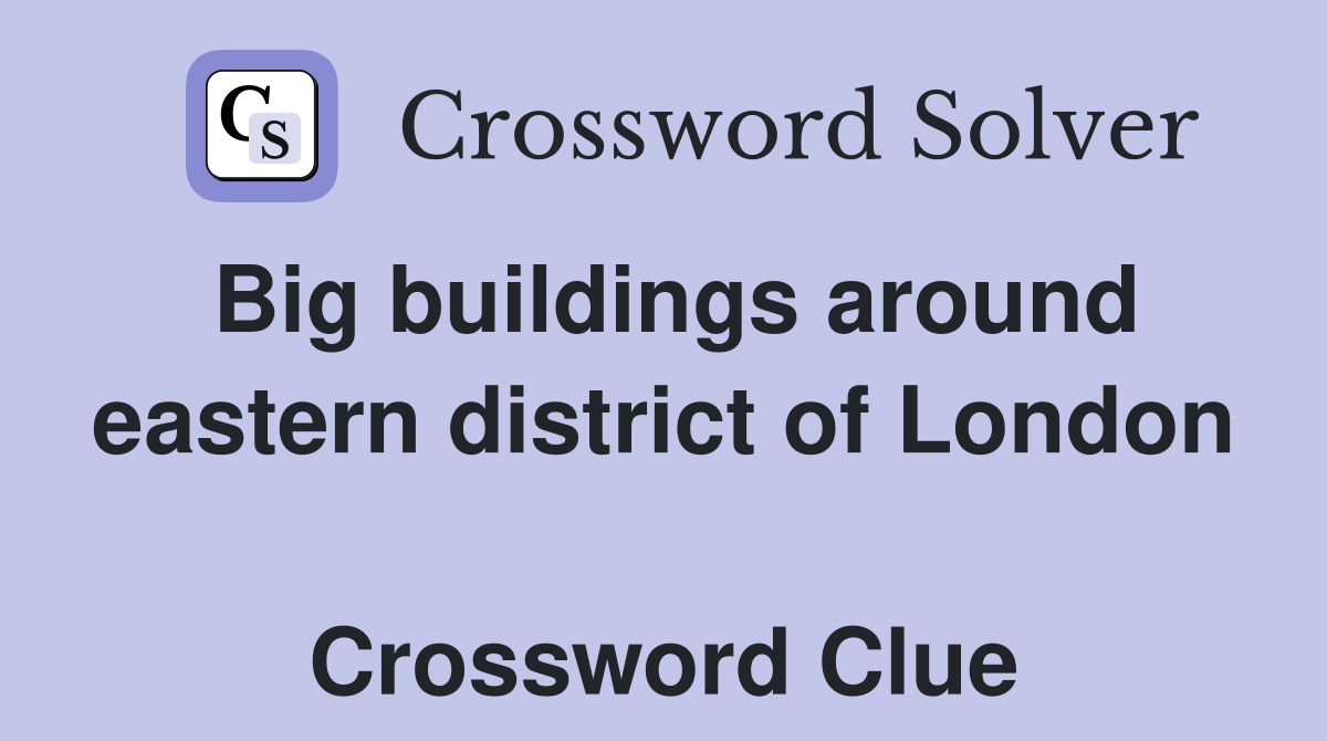 Big buildings around eastern district of London  Crossword Clue