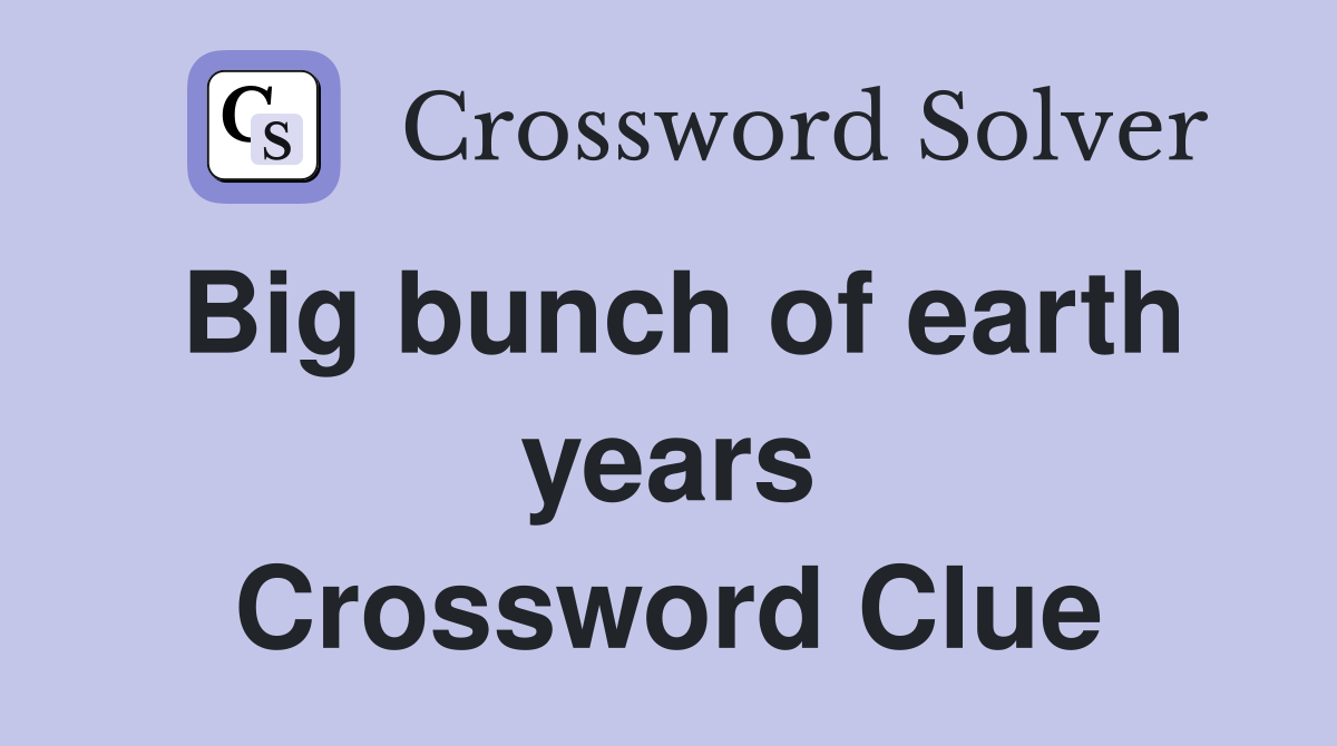 Big bunch of earth years Crossword Clue