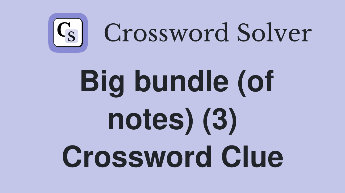 Big bundle (of notes) (3) Crossword Clue