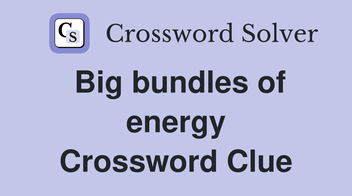 Big bundles of energy Crossword Clue
