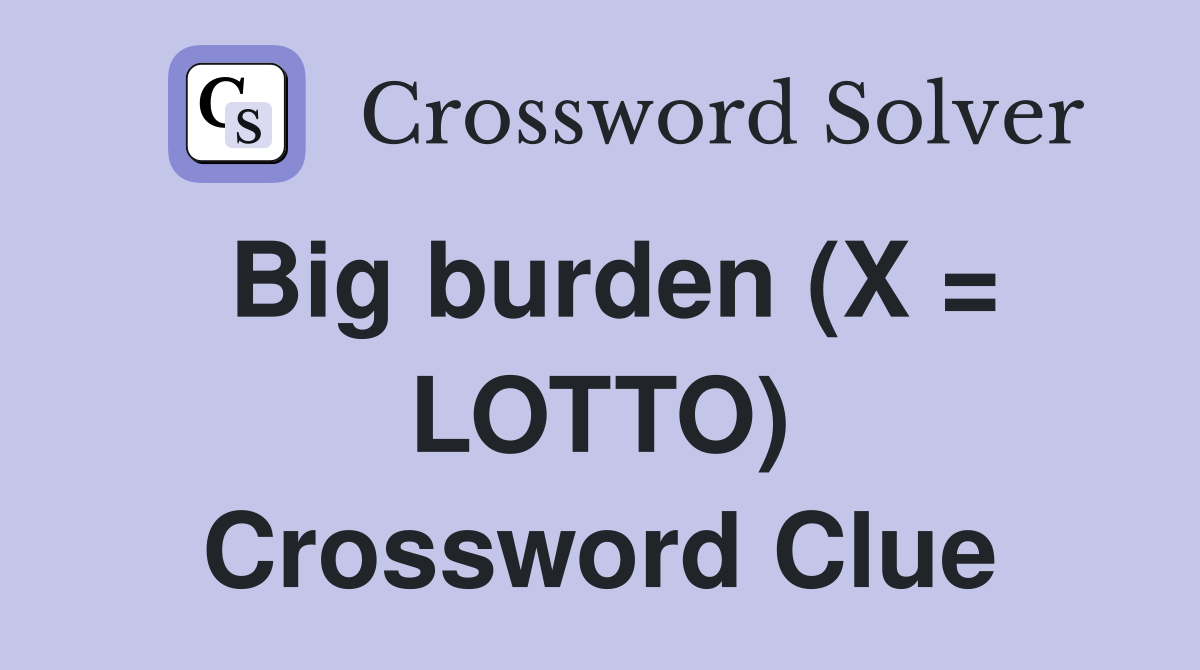 Big burden (X = LOTTO) Crossword Clue