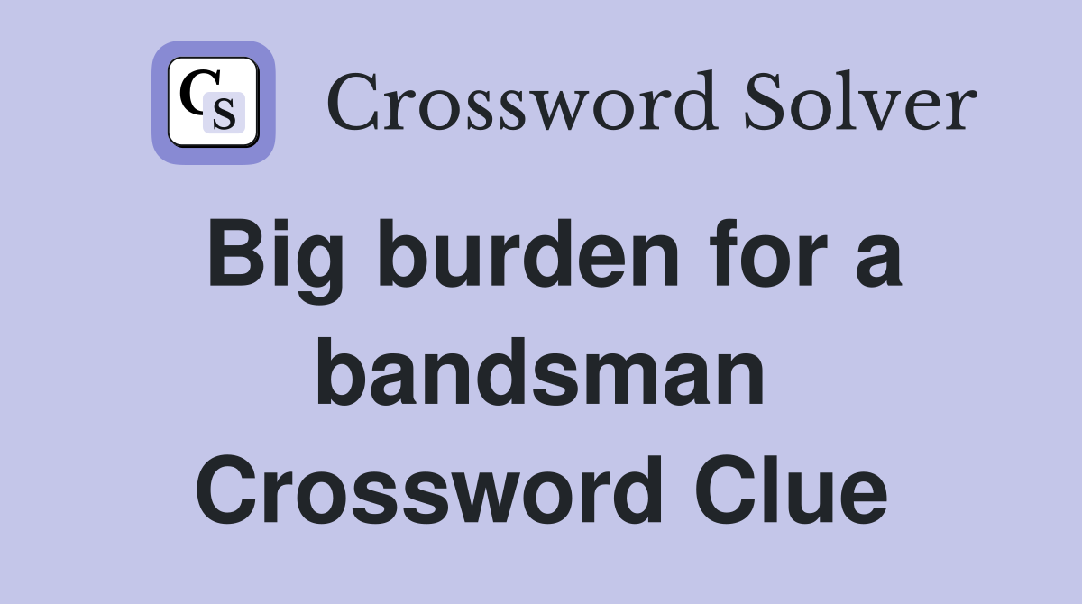 Big burden for a bandsman Crossword Clue