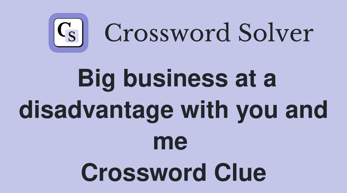 Big business at a disadvantage with you and me  Crossword Clue