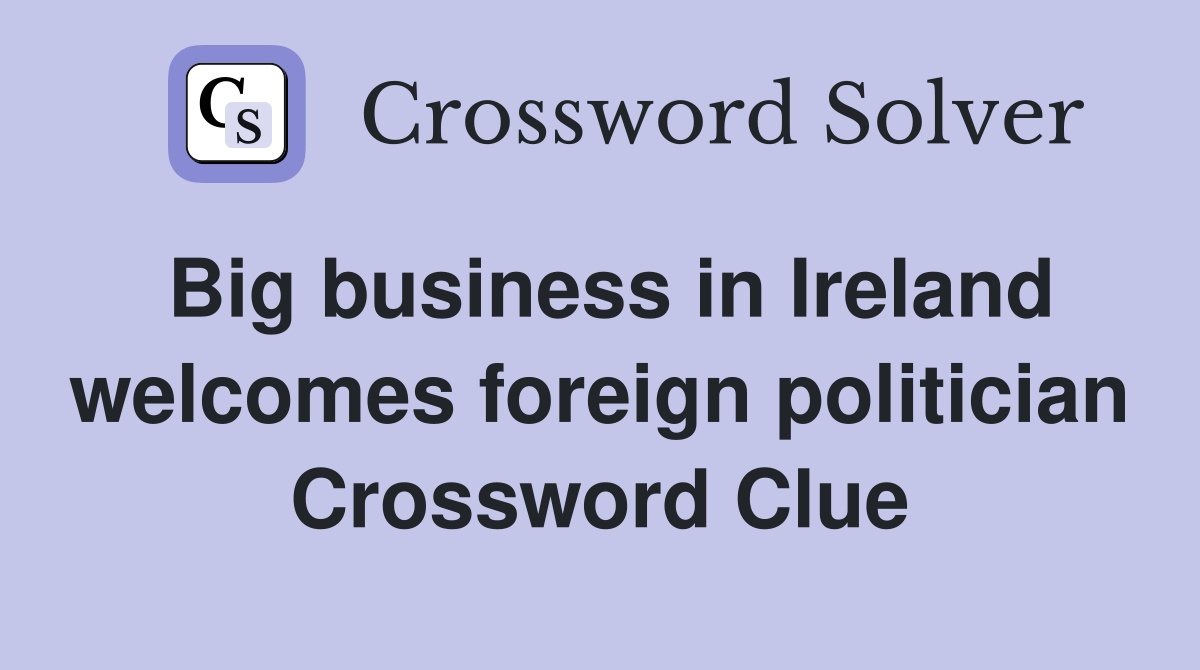 Big business in Ireland welcomes foreign politician Crossword Clue