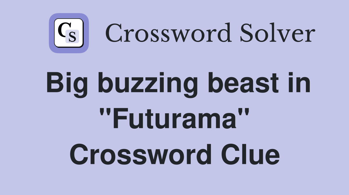 Big buzzing beast in ''Futurama'' Crossword Clue