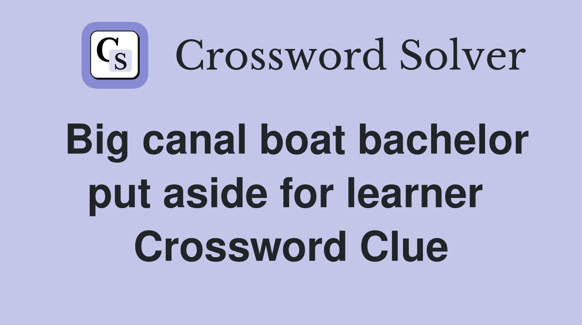Big canal boat bachelor put aside for learner  Crossword Clue