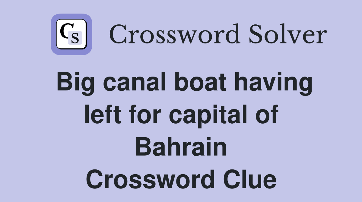 Big canal boat having left for capital of Bahrain Crossword Clue