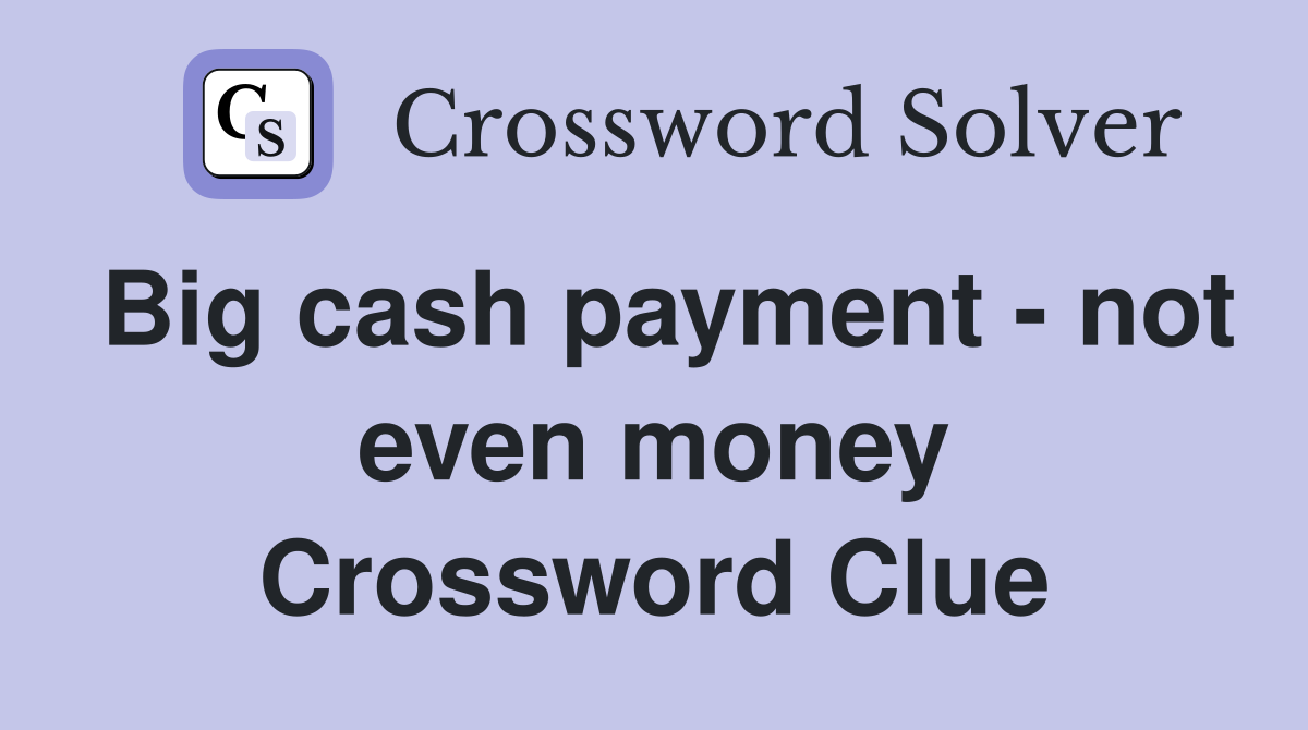 Big cash payment - not even money Crossword Clue