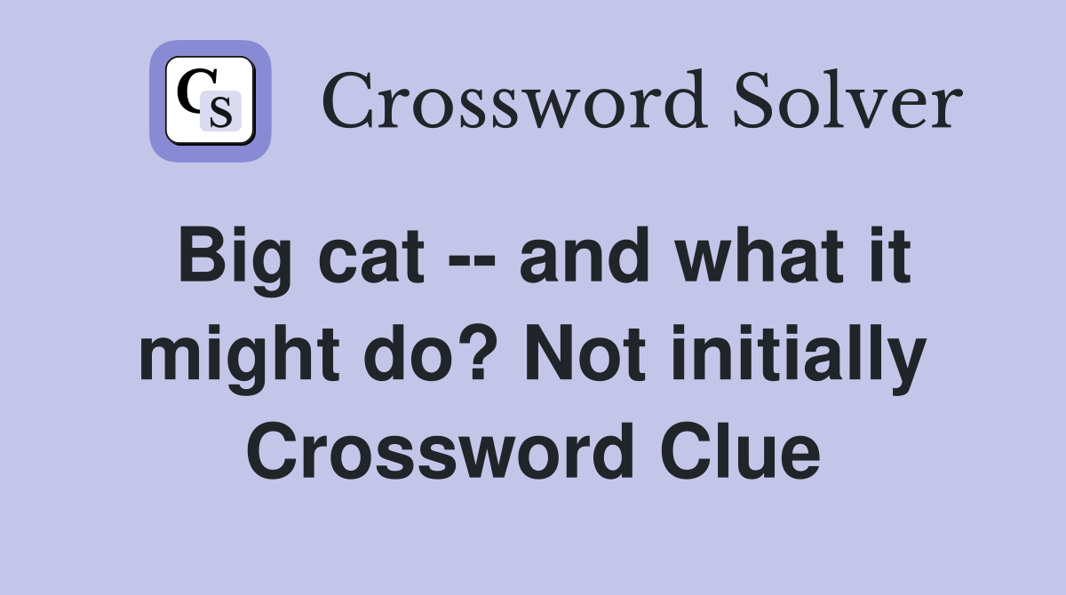 Big cat -- and what it might do? Not initially Crossword Clue