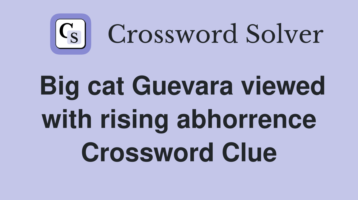 Big cat Guevara viewed with rising abhorrence Crossword Clue