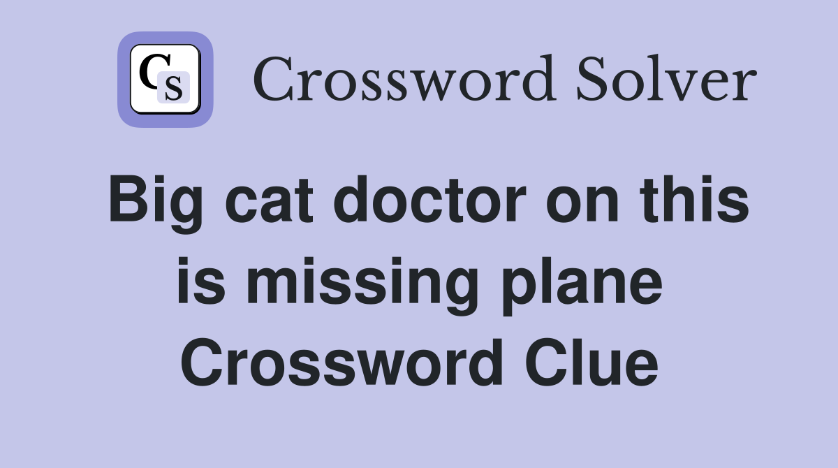 Big cat doctor on this is missing plane Crossword Clue