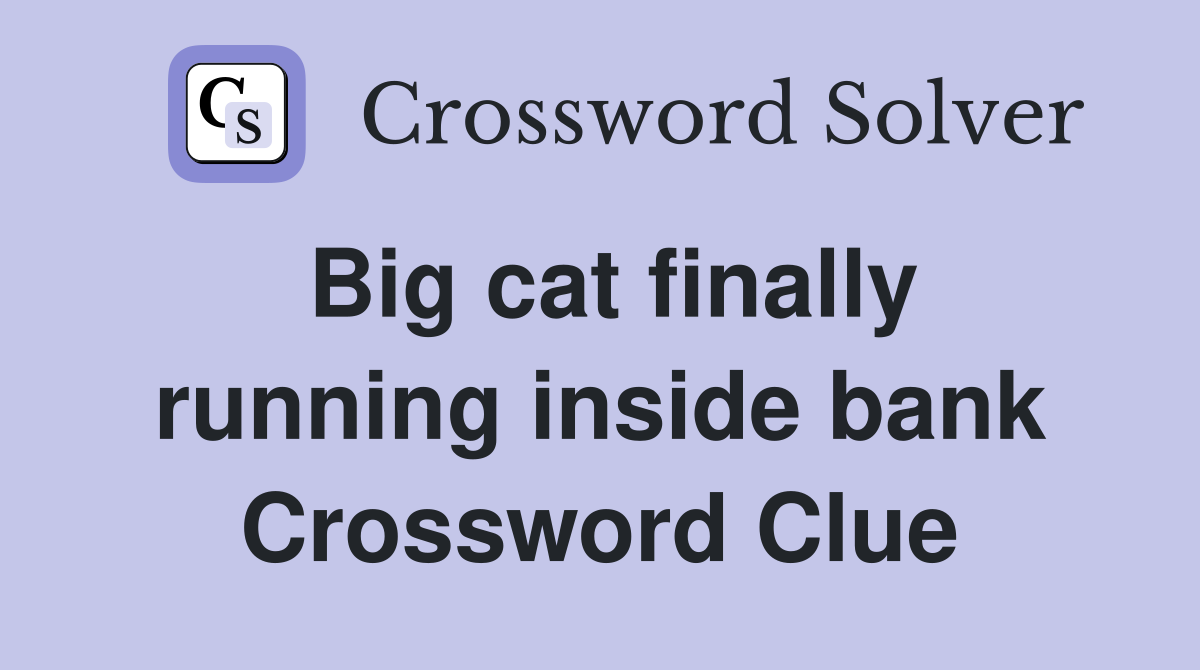 Big cat finally running inside bank Crossword Clue