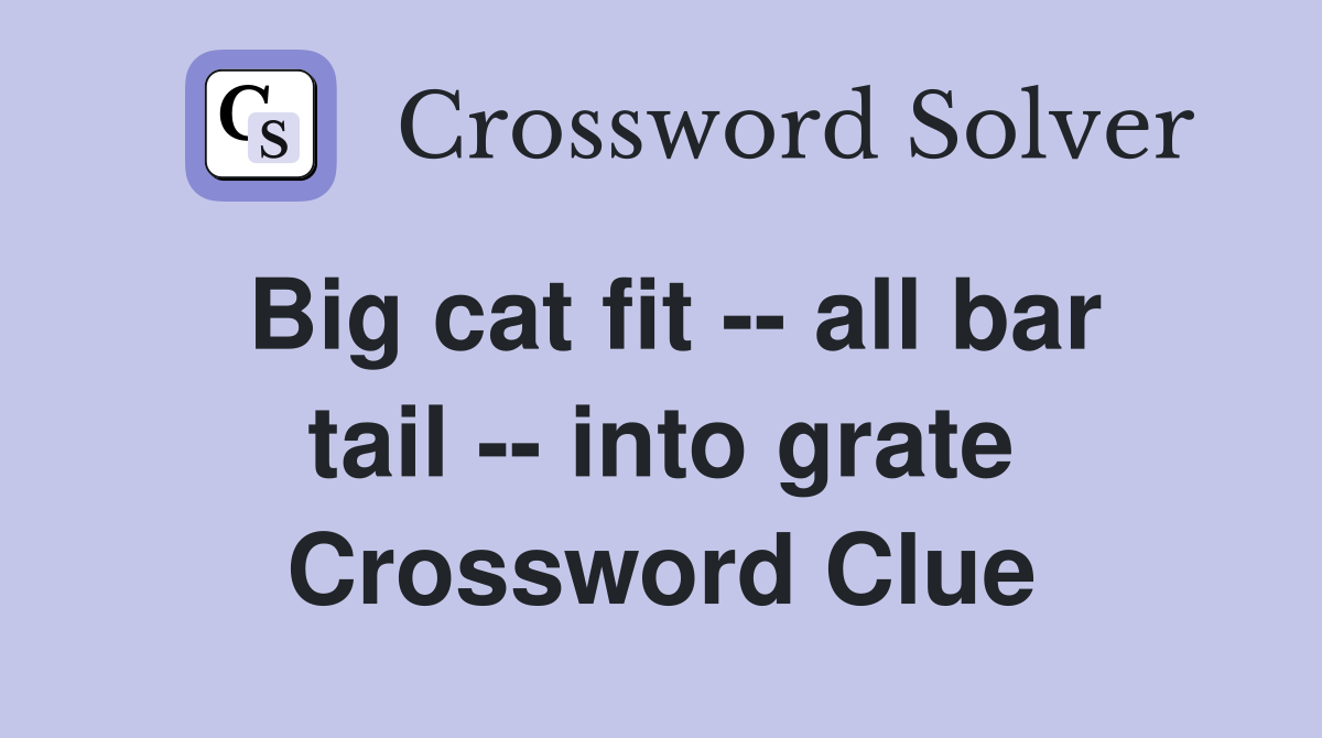 Big cat fit -- all bar tail -- into grate Crossword Clue