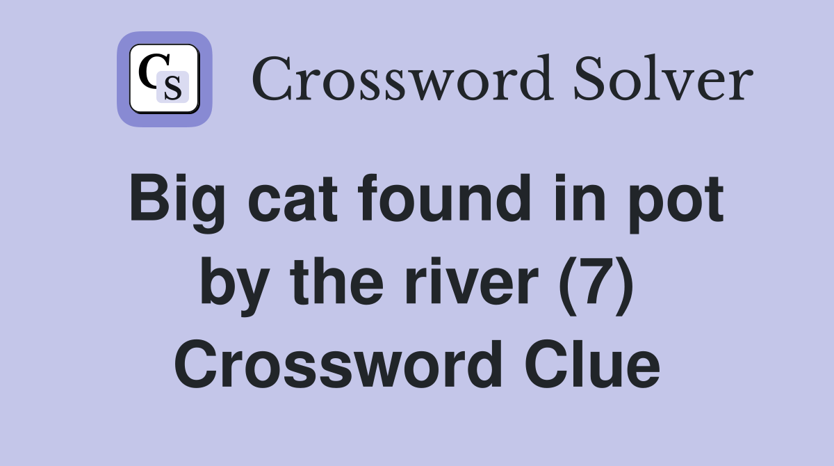 Big cat found in pot by the river (7) Crossword Clue