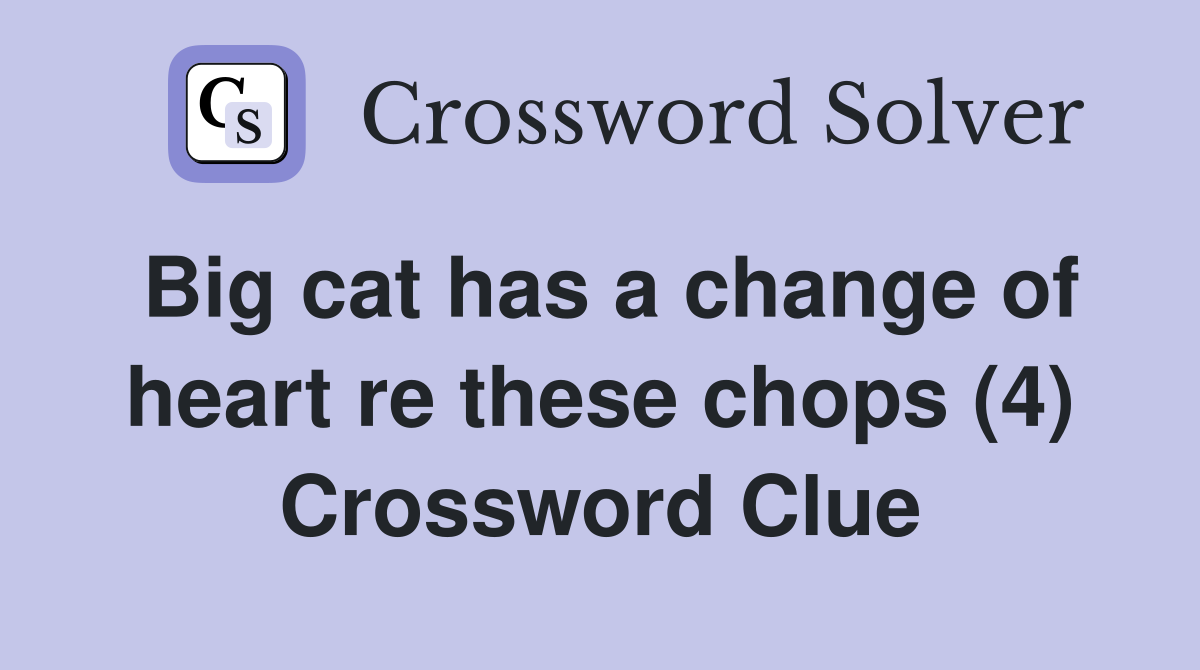 Big cat has a change of heart re these chops (4) Crossword Clue
