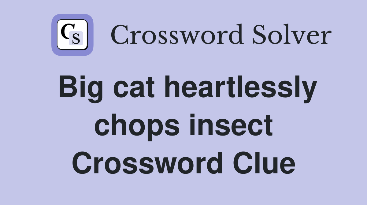 Big cat heartlessly chops insect Crossword Clue