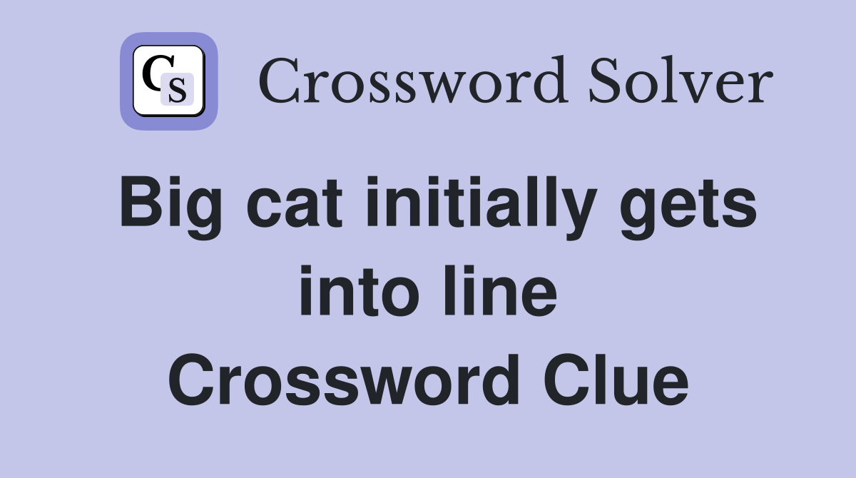 Big cat initially gets into line Crossword Clue