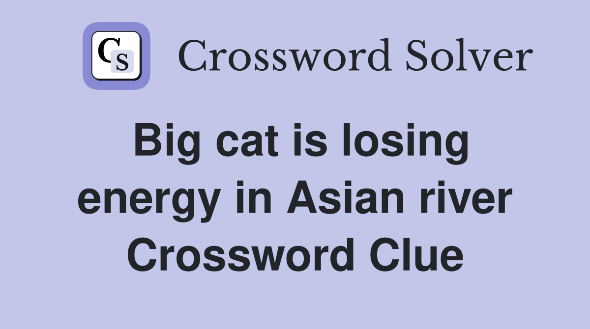 Big cat is losing energy in Asian river Crossword Clue