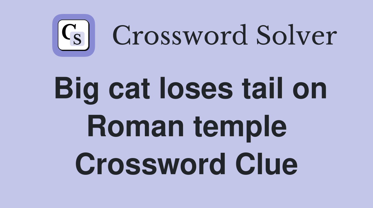 Big cat loses tail on Roman temple Crossword Clue