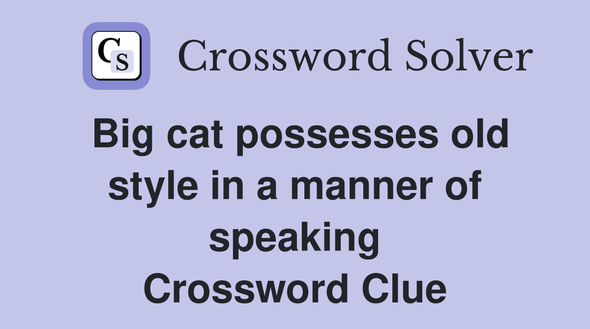 Big cat possesses old style in a manner of speaking Crossword Clue