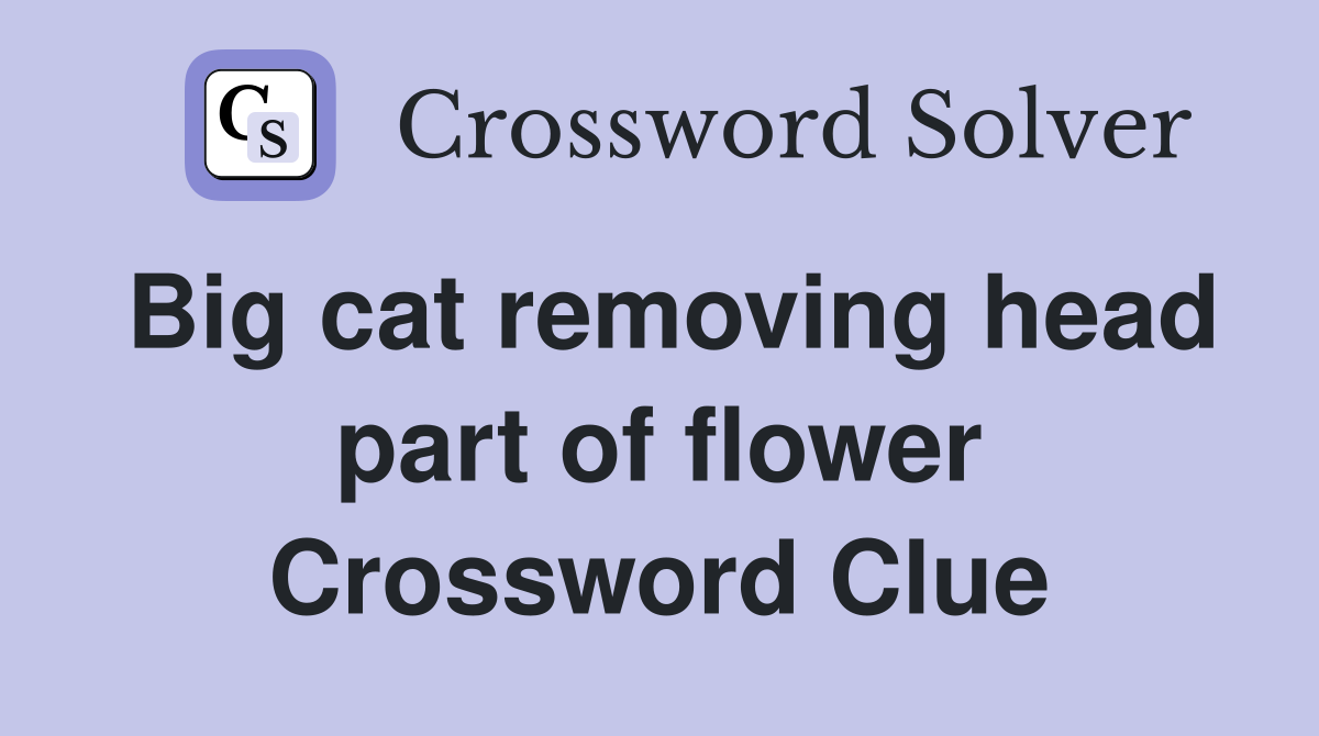 Big cat removing head part of flower Crossword Clue