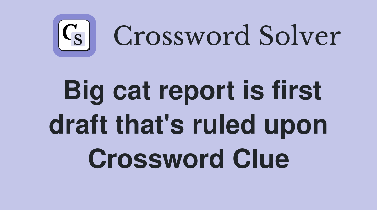Big cat report is first draft that's ruled upon Crossword Clue
