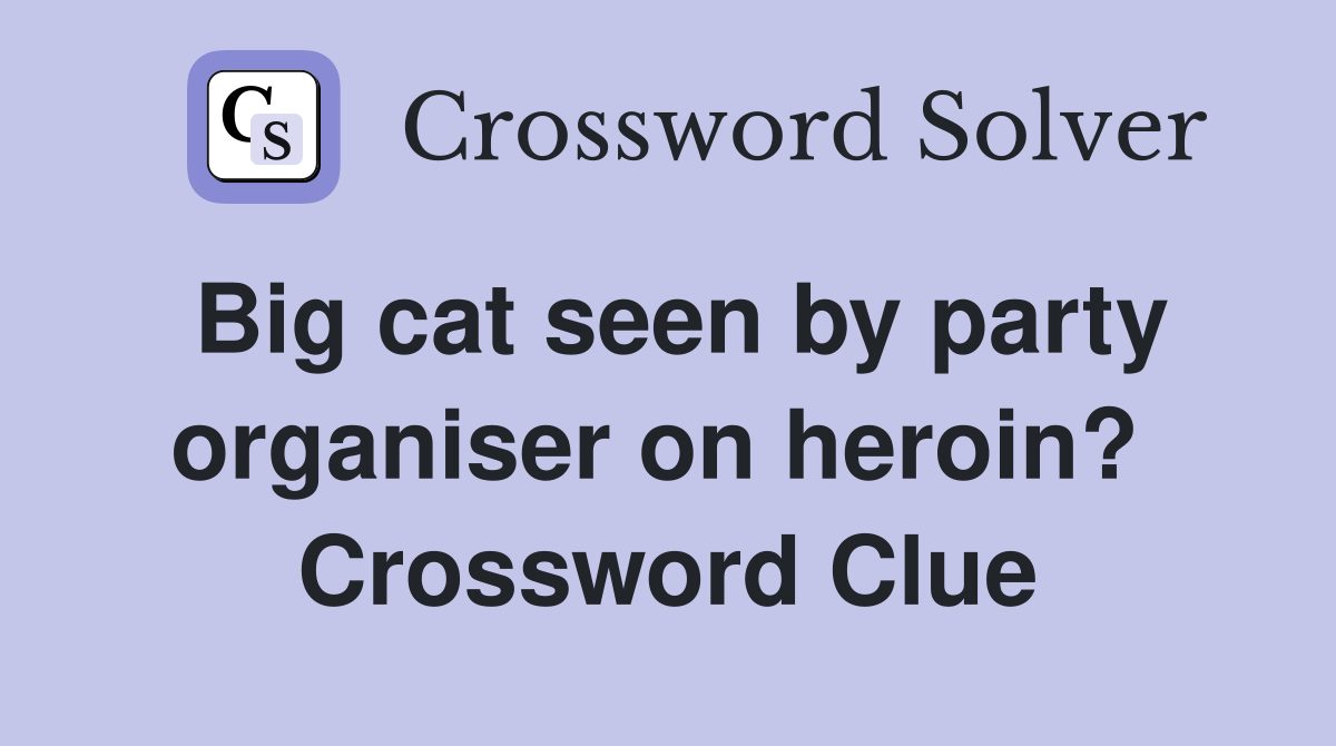 Big cat seen by party organiser on heroin?  Crossword Clue