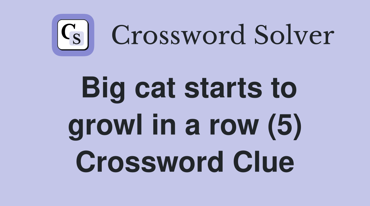 Big cat starts to growl in a row (5) Crossword Clue